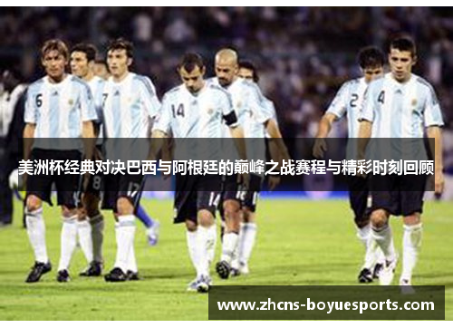 美洲杯经典对决巴西与阿根廷的巅峰之战赛程与精彩时刻回顾 美洲杯经典对决巴西与阿根廷的巅峰之战赛程与精彩时刻回顾