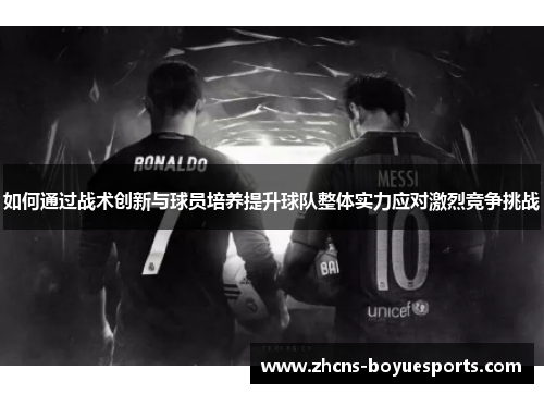 如何通过战术创新与球员培养提升球队整体实力应对激烈竞争挑战 如何通过战术创新与球员培养提升球队整体实力应对激烈竞争挑战
