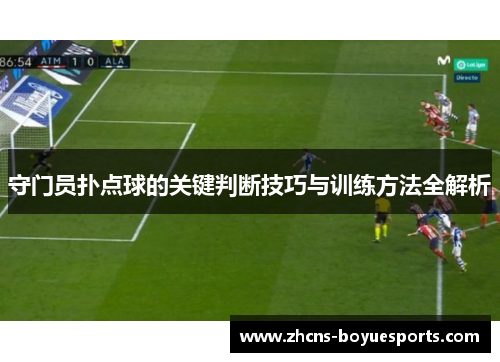 守门员扑点球的关键判断技巧与训练方法全解析 守门员扑点球的关键判断技巧与训练方法全解析