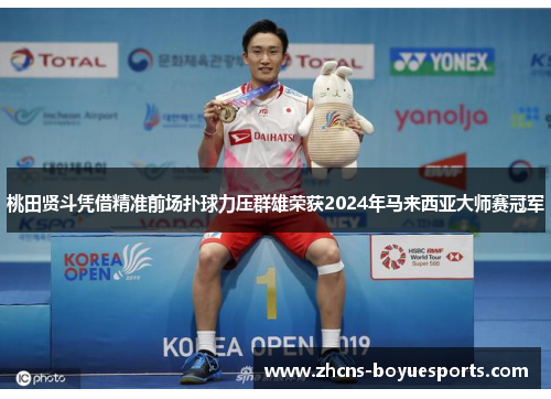桃田贤斗凭借精准前场扑球力压群雄荣获2024年马来西亚大师赛冠军 桃田贤斗凭借精准前场扑球力压群雄荣获2024年马来西亚大师赛冠军