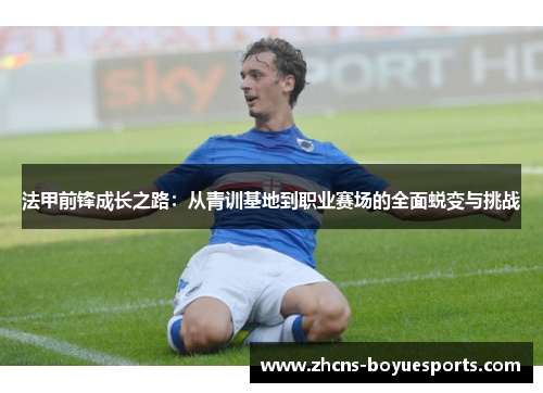 法甲前锋成长之路：从青训基地到职业赛场的全面蜕变与挑战