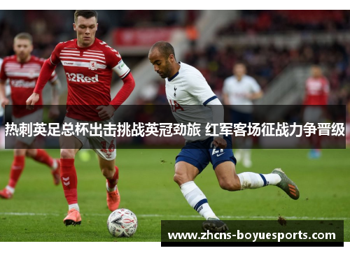 热刺英足总杯出击挑战英冠劲旅 红军客场征战力争晋级