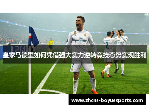 皇家马德里如何凭借强大实力逆转竞技态势实现胜利 皇家马德里如何凭借强大实力逆转竞技态势实现胜利