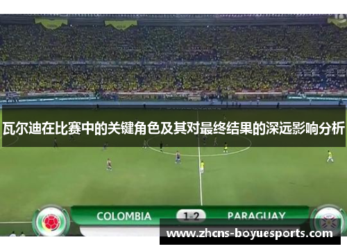 瓦尔迪在比赛中的关键角色及其对最终结果的深远影响分析 瓦尔迪在比赛中的关键角色及其对最终结果的深远影响分析