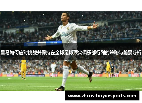 皇马如何应对挑战并保持在全球足球顶尖俱乐部行列的策略与前景分析 皇马如何应对挑战并保持在全球足球顶尖俱乐部行列的策略与前景分析