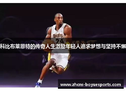 科比布莱恩特的传奇人生激励年轻人追求梦想与坚持不懈 科比布莱恩特的传奇人生激励年轻人追求梦想与坚持不懈