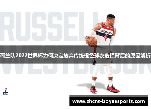 荷兰队2022世界杯为何决定放弃传统橙色球衣选择背后的原因解析