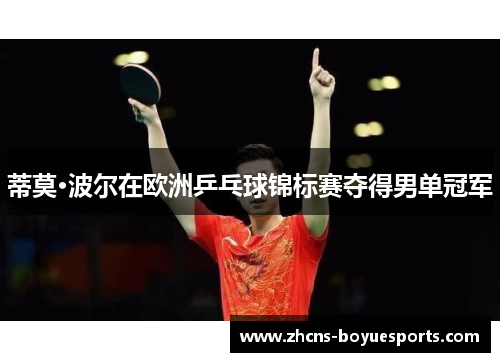蒂莫·波尔在欧洲乒乓球锦标赛夺得男单冠军 蒂莫·波尔在欧洲乒乓球锦标赛夺得男单冠军