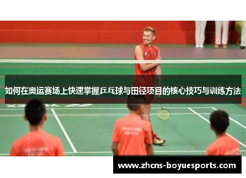 如何在奥运赛场上快速掌握乒乓球与田径项目的核心技巧与训练方法
