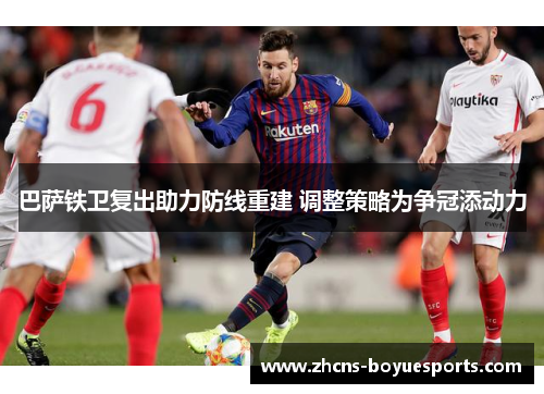 巴萨铁卫复出助力防线重建 调整策略为争冠添动力