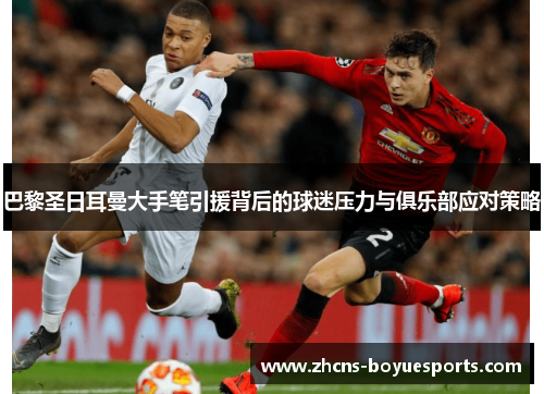 巴黎圣日耳曼大手笔引援背后的球迷压力与俱乐部应对策略