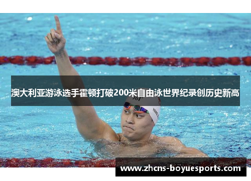 澳大利亚游泳选手霍顿打破200米自由泳世界纪录创历史新高
