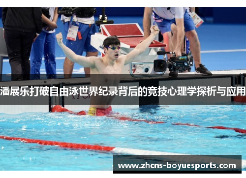 潘展乐打破自由泳世界纪录背后的竞技心理学探析与应用