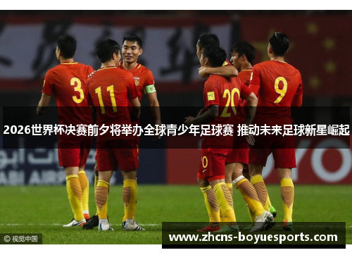 2026世界杯决赛前夕将举办全球青少年足球赛 推动未来足球新星崛起