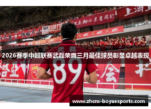 2026赛季中超联赛武磊荣膺三月最佳球员彰显卓越表现