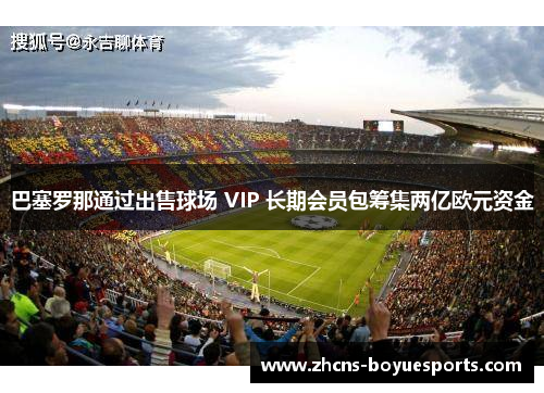 巴塞罗那通过出售球场 VIP 长期会员包筹集两亿欧元资金