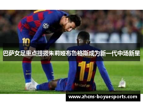 巴萨女足重点提拔朱莉娅布鲁格斯成为新一代中场新星