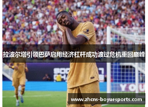 拉波尔塔引领巴萨启用经济杠杆成功渡过危机重回巅峰