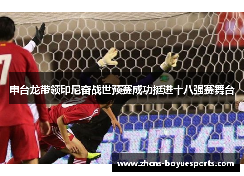 申台龙带领印尼奋战世预赛成功挺进十八强赛舞台