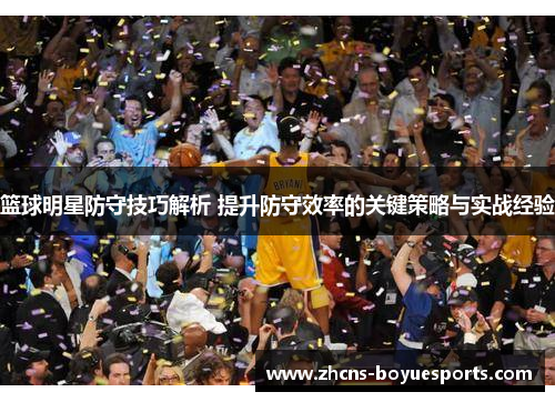 篮球明星防守技巧解析 提升防守效率的关键策略与实战经验