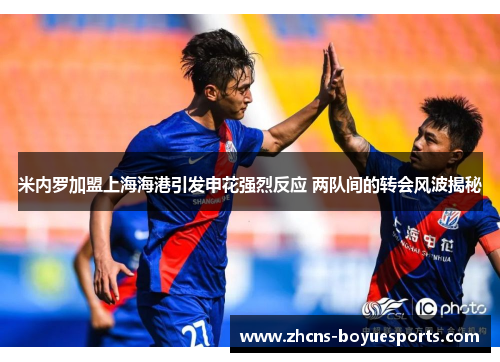 米内罗加盟上海海港引发申花强烈反应 两队间的转会风波揭秘