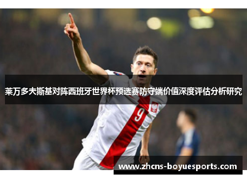 莱万多夫斯基对阵西班牙世界杯预选赛防守端价值深度评估分析研究 莱万多夫斯基对阵西班牙世界杯预选赛防守端价值深度评估分析研究