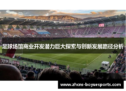 足球场馆商业开发潜力巨大探索与创新发展路径分析 足球场馆商业开发潜力巨大探索与创新发展路径分析