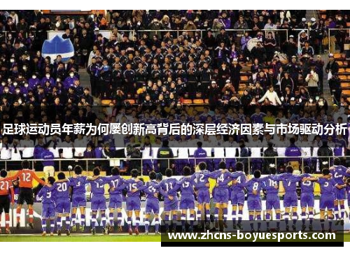 足球运动员年薪为何屡创新高背后的深层经济因素与市场驱动分析 足球运动员年薪为何屡创新高背后的深层经济因素与市场驱动分析