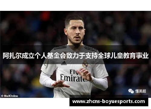阿扎尔成立个人基金会致力于支持全球儿童教育事业 阿扎尔成立个人基金会致力于支持全球儿童教育事业