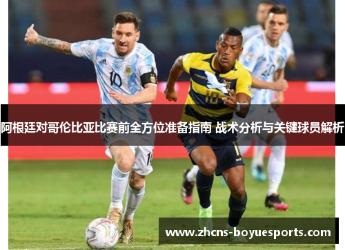 阿根廷对哥伦比亚比赛前全方位准备指南 战术分析与关键球员解析 阿根廷对哥伦比亚比赛前全方位准备指南 战术分析与关键球员解析