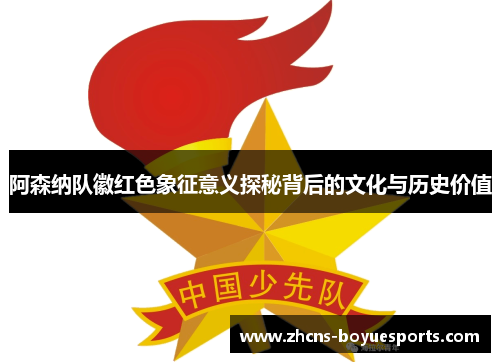 阿森纳队徽红色象征意义探秘背后的文化与历史价值
