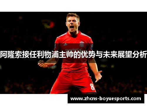阿隆索接任利物浦主帅的优势与未来展望分析